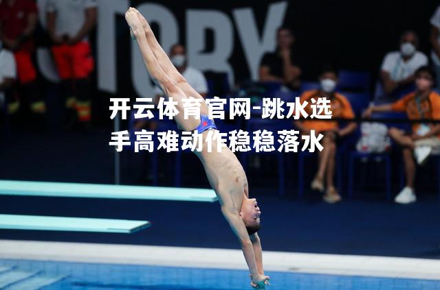 跳水选手高难动作稳稳落水
