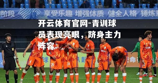 青训球员表现亮眼，跻身主力阵容
