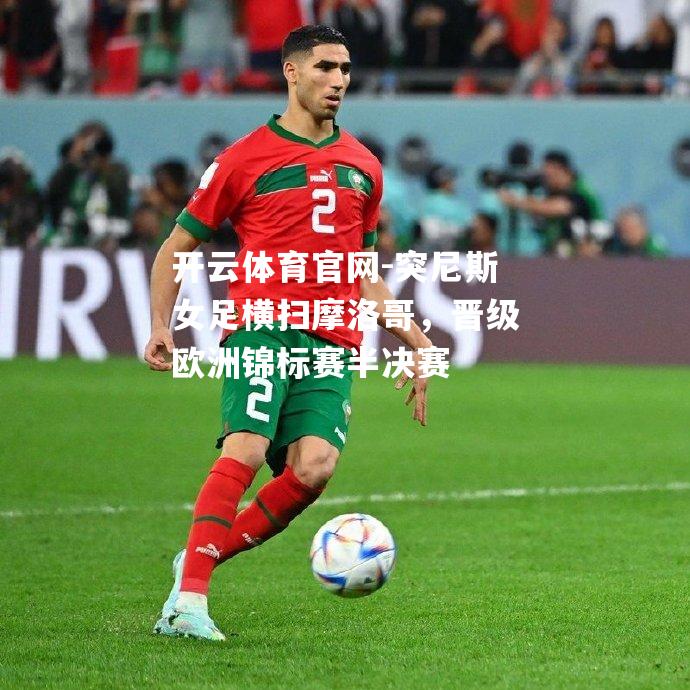突尼斯女足横扫摩洛哥，晋级欧洲锦标赛半决赛